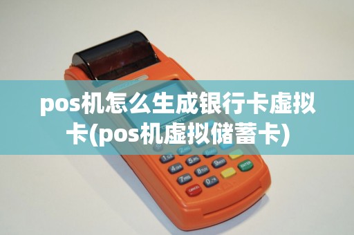 pos机怎么生成银行卡虚拟卡(pos机虚拟储蓄卡)