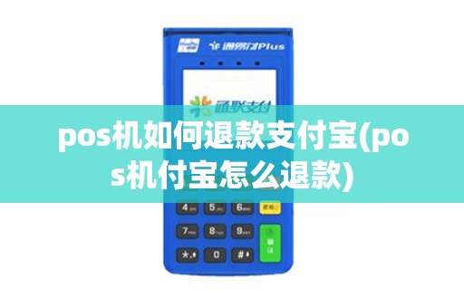 pos机如何退款支付宝(pos机付宝怎么退款)