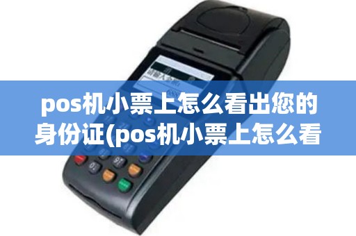 pos机小票上怎么看出您的身份证(pos机小票上怎么看出您)