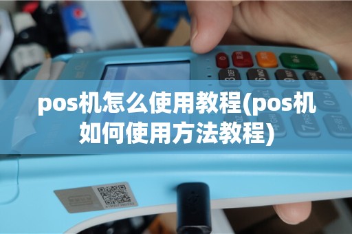 pos机怎么使用教程(pos机如何使用方法教程)