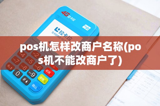 pos机怎样改商户名称(pos机不能改商户了)
