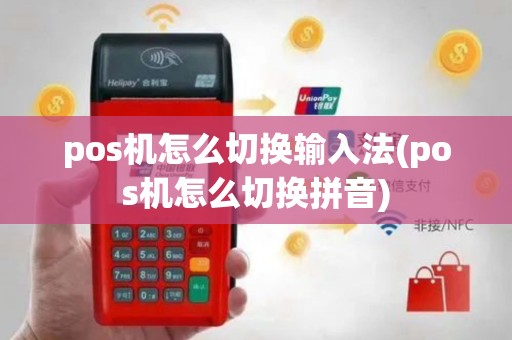 pos机怎么切换输入法(pos机怎么切换拼音)
