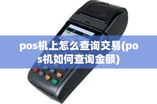 pos机上怎么查询交易(pos机如何查询金额)