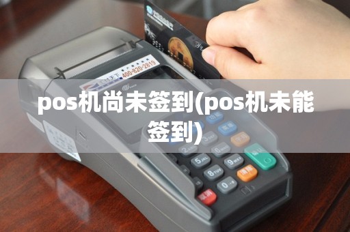 pos机尚未签到(pos机未能签到)