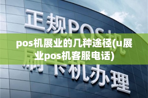 pos机展业的几种途径(u展业pos机客服电话)