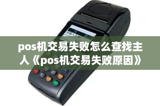 pos机交易失败怎么查找主人《pos机交易失败原因》