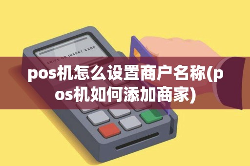 pos机怎么设置商户名称(pos机如何添加商家)
