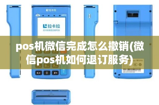 pos机微信完成怎么撤销(微信pos机如何退订服务)