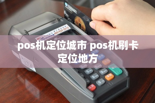 pos机定位城市 pos机刷卡定位地方