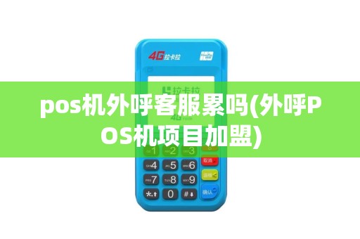 pos机外呼客服累吗(外呼POS机项目加盟)