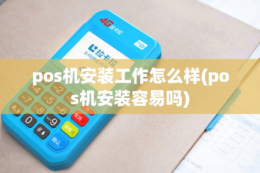 pos机安装工作怎么样(pos机安装容易吗)