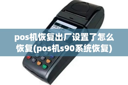 pos机恢复出厂设置了怎么恢复(pos机s90系统恢复)