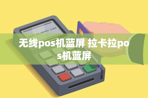 无线pos机蓝屏 拉卡拉pos机蓝屏