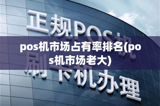 pos机市场占有率排名(pos机市场老大)