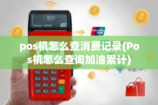 pos机怎么查消费记录(Pos机怎么查询加油累计)