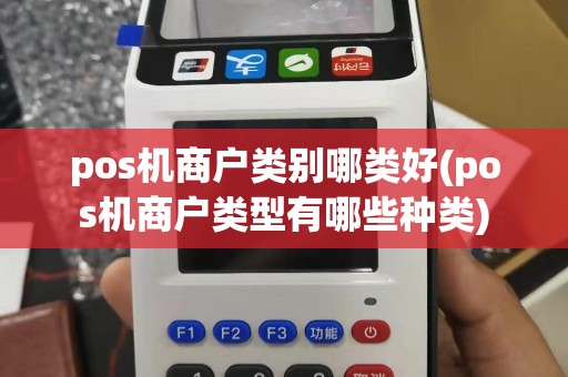 pos机商户类别哪类好(pos机商户类型有哪些种类)