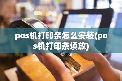 pos机打印条怎么安装(pos机打印条填放)
