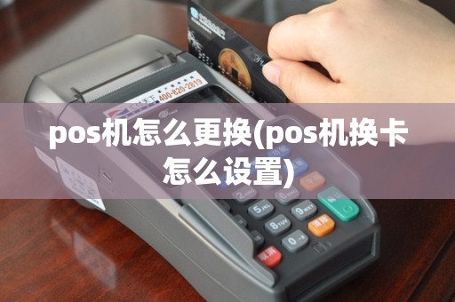 pos机怎么更换(pos机换卡怎么设置)