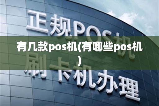有几款pos机(有哪些pos机)