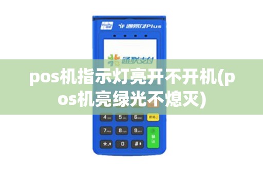 pos机指示灯亮开不开机(pos机亮绿光不熄灭)