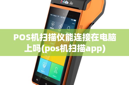 POS机扫描仪能连接在电脑上吗(pos机扫描app)