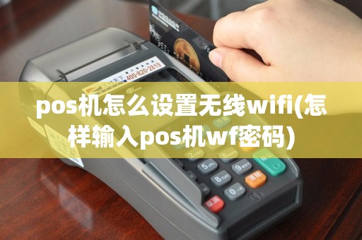 pos机怎么设置无线wifi(怎样输入pos机wf密码)