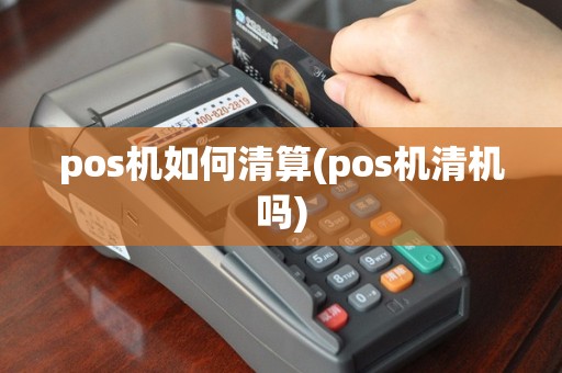 pos机如何清算(pos机清机吗)
