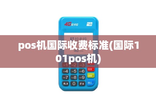 pos机国际收费标准(国际101pos机)