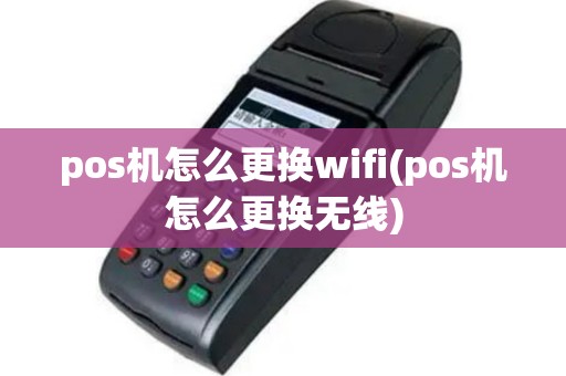 pos机怎么更换wifi(pos机怎么更换无线)