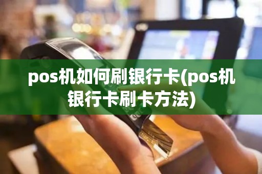 pos机如何刷银行卡(pos机银行卡刷卡方法)