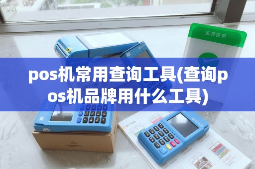 pos机常用查询工具(查询pos机品牌用什么工具)