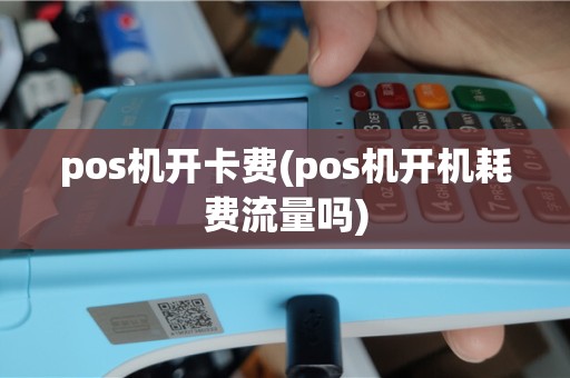pos机开卡费(pos机开机耗费流量吗)