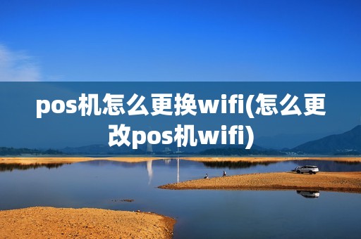 pos机怎么更换wifi(怎么更改pos机wifi)
