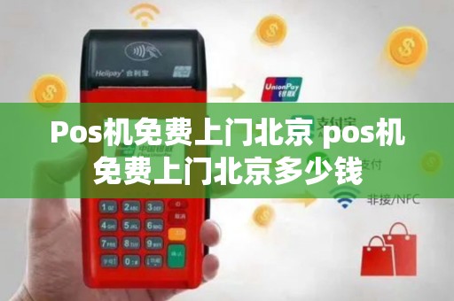 Pos机免费上门北京 pos机免费上门北京多少钱