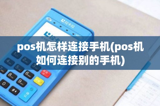 pos机怎样连接手机(pos机如何连接别的手机)