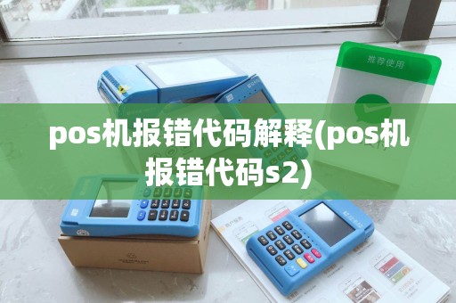 pos机报错代码解释(pos机报错代码s2)