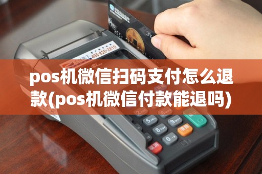 pos机微信扫码支付怎么退款(pos机微信付款能退吗)