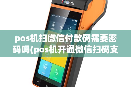 pos机扫微信付款码需要密码吗(pos机开通微信扫码支付)