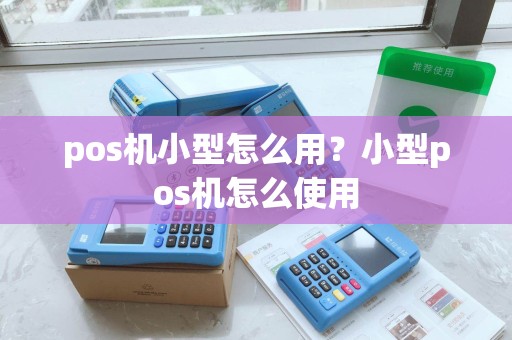 pos机小型怎么用？小型pos机怎么使用