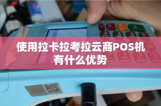 使用拉卡拉考拉云商POS机有什么优势