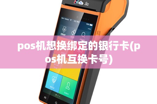 pos机想换绑定的银行卡(pos机互换卡号)
