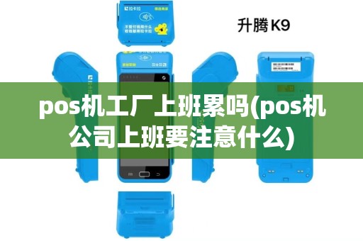 pos机工厂上班累吗(pos机公司上班要注意什么)