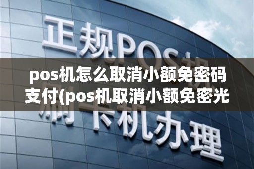 pos机怎么取消小额免密码支付(pos机取消小额免密光大)