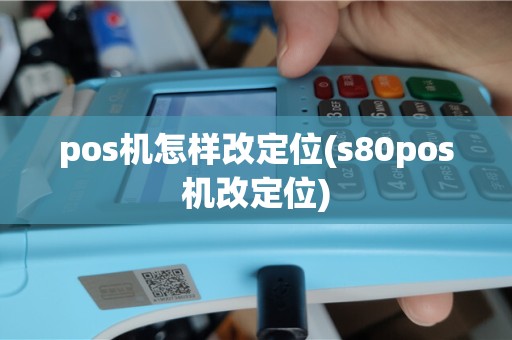 pos机怎样改定位(s80pos机改定位)