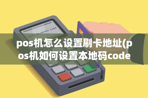 pos机怎么设置刷卡地址(pos机如何设置本地码code)