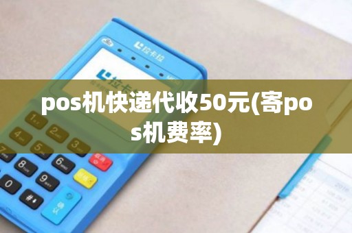 pos机快递代收50元(寄pos机费率)