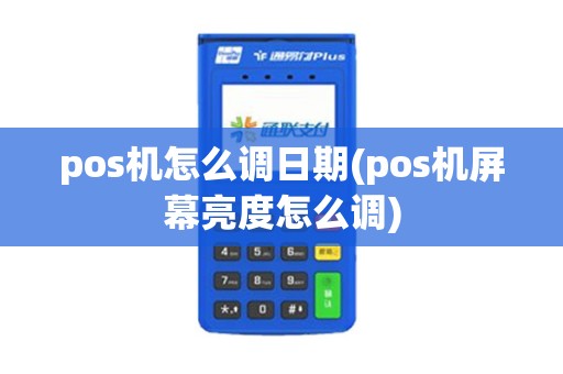 pos机怎么调日期(pos机屏幕亮度怎么调)