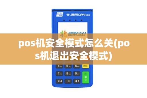 pos机安全模式怎么关(pos机退出安全模式)