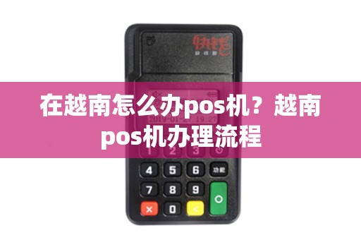 在越南怎么办pos机？越南pos机办理流程