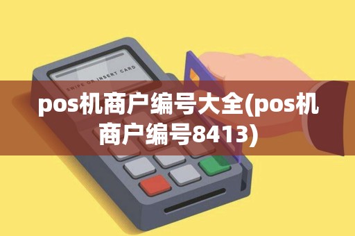 pos机商户编号大全(pos机商户编号8413)